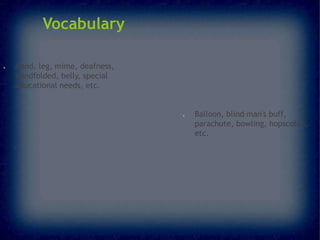 Vocabulary
●

Hand, leg, mime, deafness,
blindfolded, belly, special
educational needs, etc.

●

Balloon, blind man's buff,
parachute, bowling, hopscotch,
etc.

 