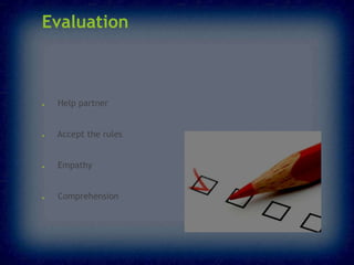Evaluation

●

Help partner

●

Accept the rules

●

Empathy

●

Comprehension

 