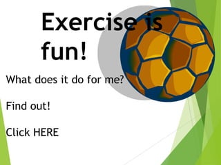 Exercise is
fun!
What does it do for me?
Find out!

Click HERE

 