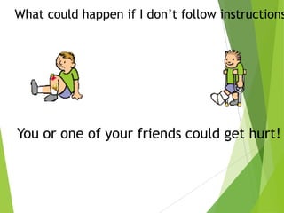 What could happen if I don’t follow instructions

You or one of your friends could get hurt!

 