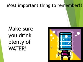 Most important thing to remember!!

Make sure
you drink
plenty of
WATER!

 
