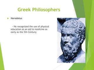 Greek Philosophers


Herodotus
- He recognized the use of physical
education as an aid to medicine as
early as the 5th Century.

 