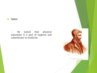 

Galen

He
stated
that
physical
education is a part of hygiene and
subordinate to medicine.

 