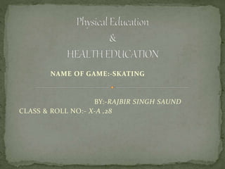 NAME OF GAME:-SKATING
BY:-RAJBIR SINGH SAUND
CLASS & ROLL NO:- X-A ,28
 