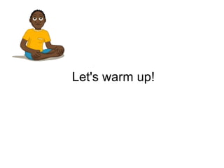 Let's warm up!
 