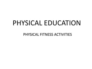 PHYSICAL EDUCATION
PHYSICAL FITNESS ACTIVITIES
 