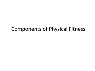 Components of Physical Fitness
 