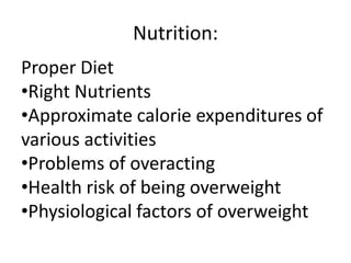 Nutrition:
Proper Diet
•Right Nutrients
•Approximate calorie expenditures of
various activities
•Problems of overacting
•Health risk of being overweight
•Physiological factors of overweight
 