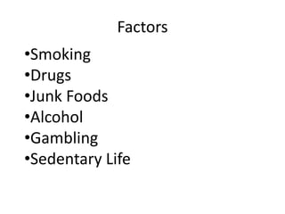 Factors
•Smoking
•Drugs
•Junk Foods
•Alcohol
•Gambling
•Sedentary Life
 