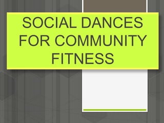 SOCIAL DANCES
FOR COMMUNITY
FITNESS
 