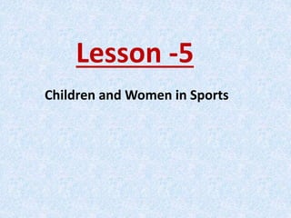 Lesson -5
Children and Women in Sports
 