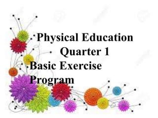 Physical Education
Quarter 1
Basic Exercise
Program
 