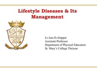Lifestyle Diseases & Its
Management
Lt.Anu D.Alappat
Assistant Professor
Department of Physical Education
St. Mary’s College Thrissur
 