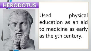 Used physical
education as an aid
to medicine as early
as the 5th century.
 