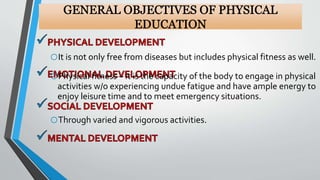 oIt is not only free from diseases but includes physical fitness as well.
oPhysical fitness – it is the capacity of the body to engage in physical
activities w/o experiencing undue fatigue and have ample energy to
enjoy leisure time and to meet emergency situations.
oThrough varied and vigorous activities.
 