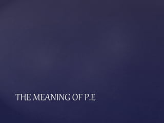 THE MEANING OF P.E
 