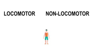 LOCOMOTOR NON-LOCOMOTOR
 