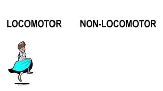 LOCOMOTOR NON-LOCOMOTOR
 