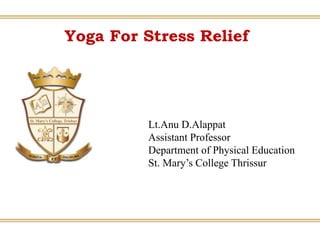 Yoga For Stress Relief
Lt.Anu D.Alappat
Assistant Professor
Department of Physical Education
St. Mary’s College Thrissur
 