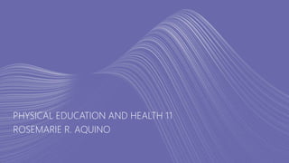 PHYSICAL EDUCATION AND HEALTH 11
ROSEMARIE R. AQUINO
 