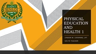 PHYSICAL
EDUCATION
AND
HEALTH 1
LYNDON M. CATAPANG, LPT
SHS PE TEACHER
 