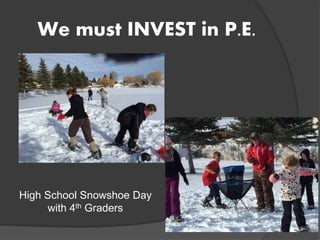 We must INVEST in P.E.
High School Snowshoe Day
with 4th Graders
 