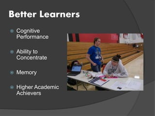 Better Learners
 Cognitive
Performance
 Ability to
Concentrate
 Memory
 Higher Academic
Achievers
 