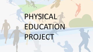 PHYSICAL
EDUCATION
PROJECT
 