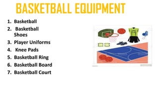 BASKETBALL EQUIPMENT
1. Basketball
2. Basketball
Shoes
3. Player Uniforms
4. Knee Pads
5. Basketball Ring
6. Basketball Board
7. Basketball Court
 