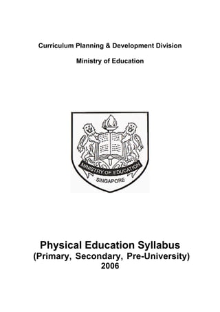 Curriculum Planning & Development Division
Ministry of Education
Physical Education Syllabus
(Primary, Secondary, Pre-University)
2006
 