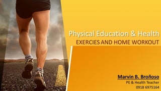 Physical Education & Health
EXERCIES AND HOME WORKOUT
Marvin B. Broñoso
PE & Health Teacher
0918 6975164
 