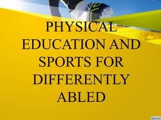 PHYSICAL
EDUCATION AND
SPORTS FOR
DIFFERENTLY
ABLED
 