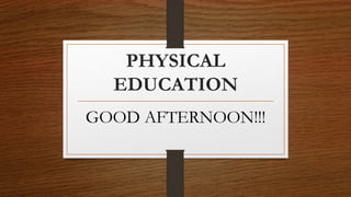 PHYSICAL
EDUCATION
GOOD AFTERNOON!!!
 
