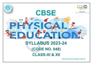 1 Physical Education Syllabus 2023-24
CBSE
SYLLABUS 2023-24
(CODE NO. 048)
CLASS-XI & XII
 