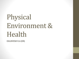 Physical
Environment &
Health
OGUNYEMI R.A (DR)
 