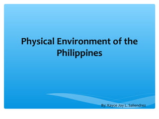 Physical Environment of the
Philippines
By: Kayce Joy L. Saliendrez
 