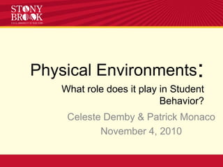 Physical Environments:What role does it play in Student Behavior? Celeste Demby & Patrick Monaco November 4, 2010 