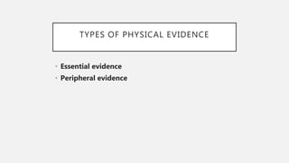 TYPES OF PHYSICAL EVIDENCE
• Essential evidence
• Peripheral evidence
 