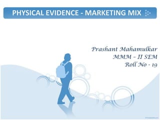 PHYSICAL EVIDENCE - MARKETING MIX



                    Prashant Mahamulkar
                          MMM – II SEM
                              Roll No - 19
 