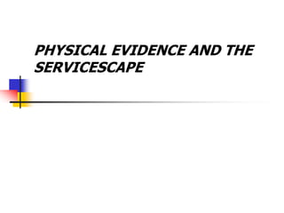 PHYSICAL EVIDENCE AND THE
SERVICESCAPE
 