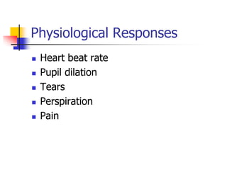 Physiological Responses
 Heart beat rate
 Pupil dilation
 Tears
 Perspiration
 Pain
 