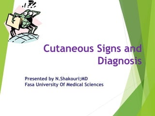 Cutaneous Signs and
Diagnosis
Presented by N.Shakouri;MD
Fasa University Of Medical Sciences
 