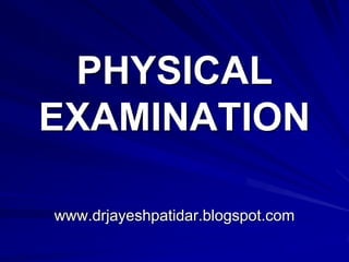 PHYSICAL
EXAMINATION
www.drjayeshpatidar.blogspot.com
 