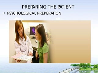 PREPARING THE PATIENT
• PSYCHOLOGICAL PREPERATION
 