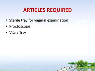 ARTICLES REQUIRED
• Sterile tray for vaginal examination
• Proctoscope
• Vitals Tray
 