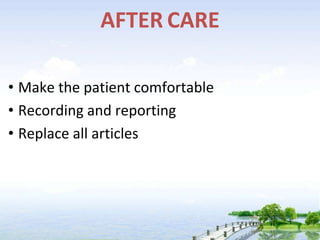 AFTER CARE
• Make the patient comfortable
• Recording and reporting
• Replace all articles
 