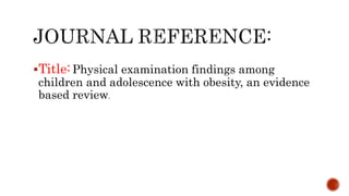 Title: Physical examination findings among
children and adolescence with obesity, an evidence
based review.
 
