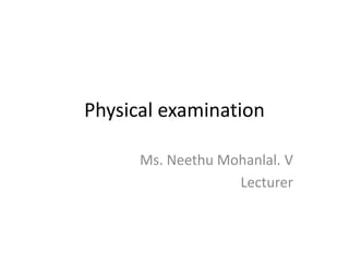 Physical examination
Ms. Neethu Mohanlal. V
Lecturer
 
