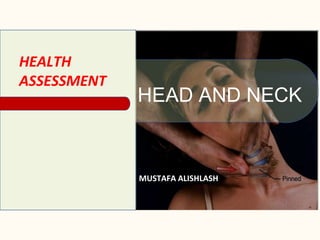 HEAD AND NECK
MUSTAFA ALISHLASH
HEALTH
ASSESSMENT
 
