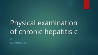 Physical examination
of chronic hepatitis c
BY
BASSAM IBRAHIM
 